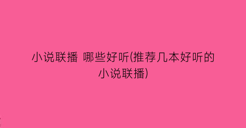 小说联播 哪些好听(推荐几本好听的小说联播)